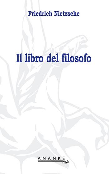 Il libro del filosofo - Friedrich Nietzsche - Libro Ananke Lab 2007, Filosofia | Libraccio.it
