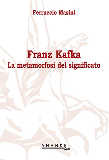 Franz Kafka. La metamorfosi del significato - Ferruccio Masini - Libro Ananke Lab 2010, Filosofia | Libraccio.it