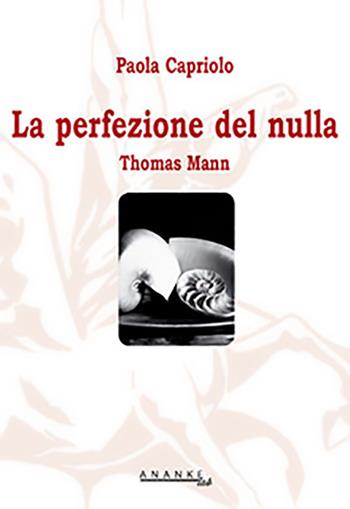 La perfezione del nulla. Thomas Mann - Paola Capriolo - Libro Ananke Lab 2013, Filosofia | Libraccio.it