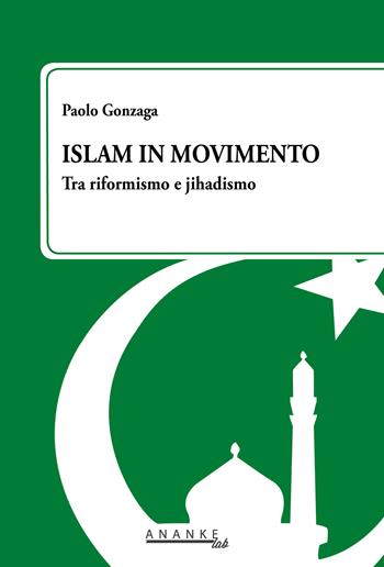 Islam in movimento. Tra riformismo e jihadismo - Paolo Gonzaga - Libro Ananke Lab 2018 | Libraccio.it