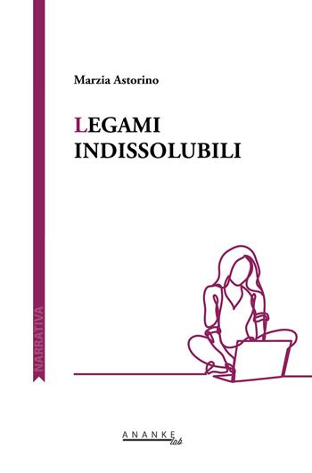Legami indissolubili - Marzia Astorino - Libro Ananke Lab 2018, Narrativa | Libraccio.it