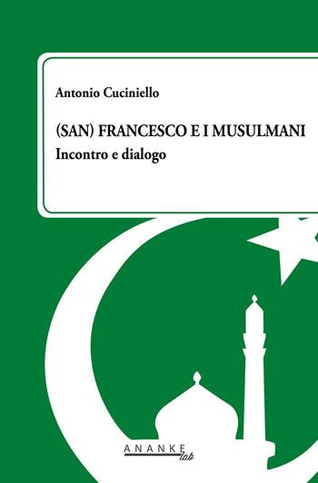 (San) Francesco e i musulmani. Incontro e dialogo - Antonio Cuciniello - Libro Ananke Lab 2019, Studi sull'Islam e società Mediterraneo | Libraccio.it