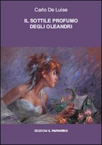 Il sottile profumo degli oleandri. Teofanie - Carlo De Luise - Libro Il Papavero 2014 | Libraccio.it