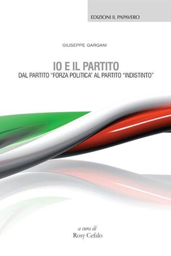 Io e il partito. Dal partito «Forza politica» al partito «indistinto» - Giuseppe Gargani - Libro Edizioni Il Papavero 2015 | Libraccio.it