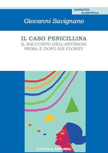 Il caso penicillina. Il racconto dell'antibiosi prima e dopo sir Florey - Giovanni Savignano - Libro Edizioni Il Papavero 2016 | Libraccio.it