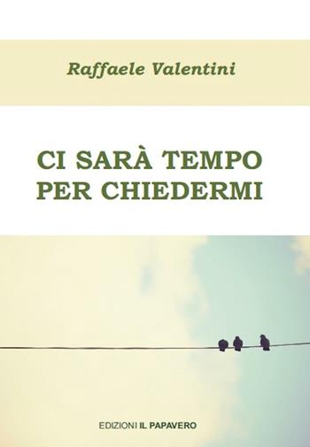 Ci sarà tempo per chiedermi - Raffaele Valentini - Libro Edizioni Il Papavero 2016 | Libraccio.it