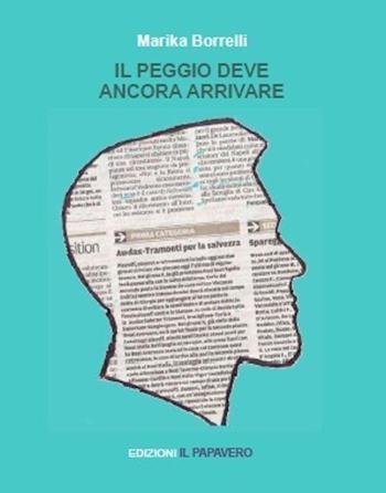 Il peggio deve ancora arrivare - Marika Borrelli - Libro Edizioni Il Papavero 2015 | Libraccio.it