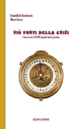 Più forti della crisi. Come trovare lavoro quando tutti lo perdono - Marco Grasso, Donatella De Bartolomeis - Libro Edizioni Il Papavero 2015 | Libraccio.it