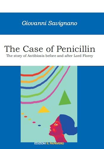 The case of penicillin. The story of antibiosis before and after Lord Florey - Giovanni Savignano - Libro Edizioni Il Papavero 2016 | Libraccio.it