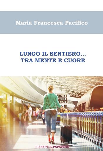 Lungo il sentiero… Tra mente e cuore - Maria Francesca Pacifico - Libro Edizioni Il Papavero 2017 | Libraccio.it