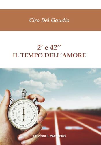 2’ e 42’’ il tempo dell'amore - Ciro Del Gaudio - Libro Edizioni Il Papavero 2016 | Libraccio.it
