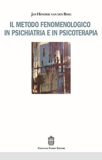 Il metodo fenomenologico in psichiatria e in psicoterapia - Jan H. Van den Berg - Libro Giovanni Fioriti Editore 2016 | Libraccio.it