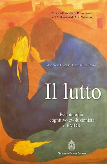 Il lutto. Psicoterapia cognitivo-evoluzionista e EMDR - Antonio Onofri, Cecilia La Rosa - Libro Giovanni Fioriti Editore 2016 | Libraccio.it