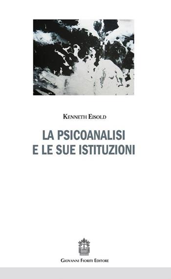 La psicoanalisi e le sue istituzioni - Kenneth Eisold - Libro Giovanni Fioriti Editore 2016 | Libraccio.it