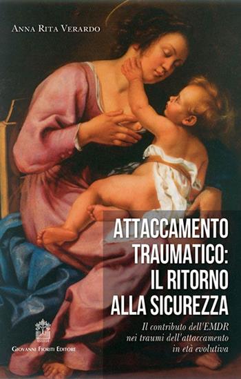 Attaccamento traumatico. Il ritorno alla sicurezza. Il contributo dell'EMDR nei traumi dell'attaccamento in età evolutiva - Anna Rita Verardo - Libro Giovanni Fioriti Editore 2016 | Libraccio.it