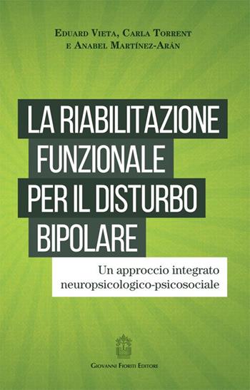 La riabilitazione funzionale per il disturbo bipolare. Un approccio integrato neuropsicologico-psicosociale - Eduard Vieta, Carla Torrent, Anabel Martínez Arán - Libro Giovanni Fioriti Editore 2016, Psichiatria | Libraccio.it