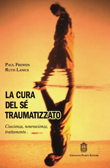 La cura del sé traumatizzato. Coscienza, neuroscienze, trattamento - Paul Frewen, A. Lanius Ruth - Libro Giovanni Fioriti Editore 2017, Psicotraumatologia | Libraccio.it