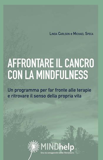 Affrontare il cancro con la mindfulness. Un programma per far fronte alle terapie e ritrovare il senso della propria vita - Linda E. Carlson, Michael Speca - Libro Giovanni Fioriti Editore 2017, Mindhelp | Libraccio.it