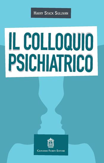 Il colloquio psichiatrico - Harry Stack Sullivan - Libro Giovanni Fioriti Editore 2017, Psicopatologia | Libraccio.it