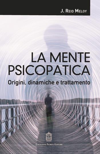La mente psicopatica. Origini, dinamiche e trattamento - J. Reid Meloy - Libro Giovanni Fioriti Editore 2018, Psicotraumatologia | Libraccio.it