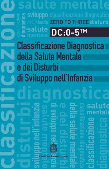 DC: 0-5. Classificazione diagnostica della salute mentale e dei disturbi di sviluppo nell'infanzia  - Libro Giovanni Fioriti Editore 2018, Psichiatria e psicologia dell'età evolut. | Libraccio.it