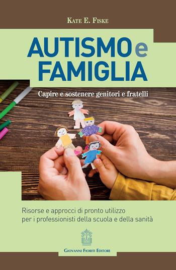 Autismo e famiglia. Capire e sostenere genitori e fratelli - Kate E. Fiske - Libro Giovanni Fioriti Editore 2018, Psichiatria e psicologia dell'età evolut. | Libraccio.it