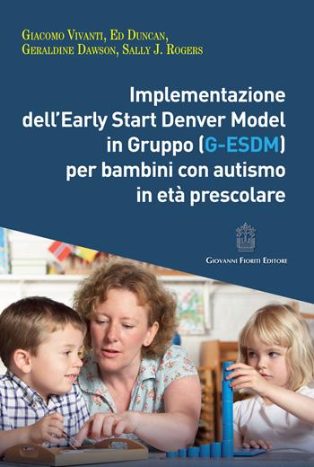 Implementazione dell'Early Start Denver Model in Gruppo (G-Esdm) per bambini con autismo in età prescolare - Giacomo Vivanti, Geraldine Dawson, Sally J. Rogers - Libro Giovanni Fioriti Editore 2019 | Libraccio.it