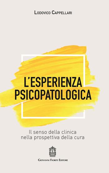 L' esperienza psicopatologica. Il senso della clinica nella prospettiva della cura - Lodovico Cappellari - Libro Giovanni Fioriti Editore 2019, Psicopatologia | Libraccio.it