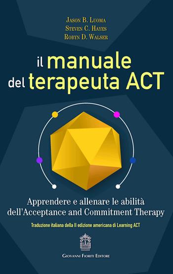 Il manuale del terapeuta ACT. Apprendere e allenare le abilità dell'Acceptance and Commitment Therapy - Jason B. Luoma, Steve C. Hayes, Robyn D. Walser - Libro Giovanni Fioriti Editore 2019 | Libraccio.it