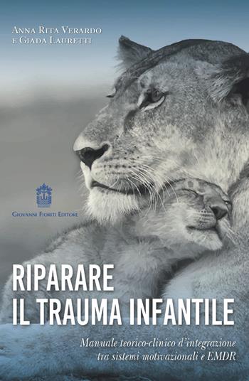 Riparare il trauma infantile. Manuale teorico-clinico d'integrazione tra sistemi motivazionali e EMDR - Anna Rita Verardo, Giada Lauretti - Libro Giovanni Fioriti Editore 2020 | Libraccio.it