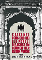 L'asse nel pensiero dei due popoli. 1938 visita di Hitler in Italia. Ediz. italiana e tedesca