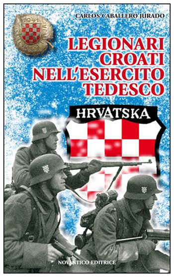 Legionari croati nell'esercito tedesco - Carlos Caballero Jurado - Libro NovAntico 2011 | Libraccio.it