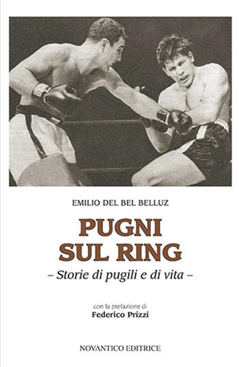 Pugni sul ring. Storie di pugili e di vita. Nuova ediz. - Emilio Del Bel Belluz - Libro NovAntico 2016 | Libraccio.it