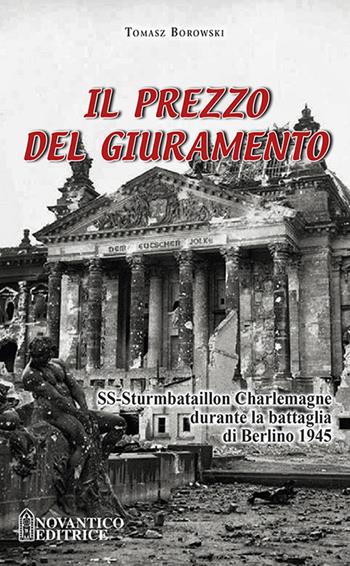Il prezzo del giuramento. SS-Sturmbataillon Charlemagne durante la battaglia di Berlino 1945 - Tomasz Borowski - Libro NovAntico 2020 | Libraccio.it