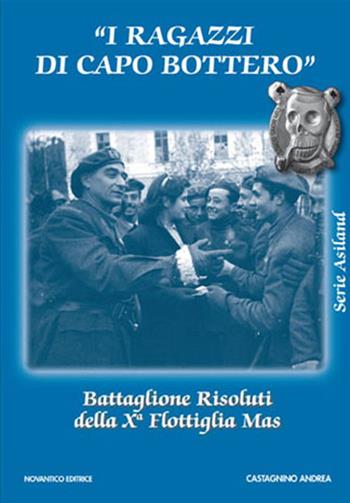 I ragazzi di capo Bottero. Battaglione Risoluti della Xª Flottiglia Mas - Andrea Castagnino - Libro NovAntico 2007 | Libraccio.it
