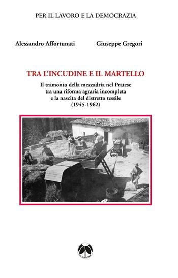 Tra l'incudine e il martello. Il tramonto della mezzadria nel Pratese tra una riforma agraria incompleta e la nascita del distretto tessile  - Libro Pentalinea 2016, Ricerche storiche e sociali | Libraccio.it