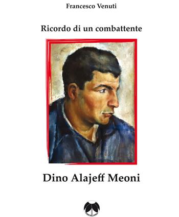Ricordo di un combattente: Dino Alajeff Meoni - Francesco Venuti - Libro Pentalinea 2017 | Libraccio.it