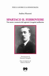 Spartaco il ferroviere. Vita morte e memoria del ragionier Lavagnini antifascista