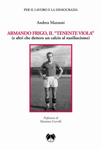 Armando Frigo, il «Tenente viola» (e altri che dettero un calcio al nazifascismo) - Andrea Mazzoni - Libro Pentalinea 2023, Per il lavoro e la democrazia | Libraccio.it