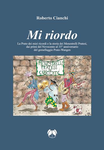 Mi riordo. La Prato dei miei ricordi e la storia dei Menestrelli Pratesi, dai primi del Novecento al 35° anniversario del gemellaggio Prato-Wangen. Ediz. integrale - Roberto Cianchi - Libro Pentalinea 2025 | Libraccio.it