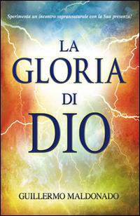 La gloria di Dio. Sperimenta un incontro soprannaturale con la Sua presenza! - Guillermo Maldonado - Libro Eternity 2014 | Libraccio.it