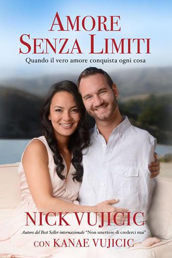 Amore senza limiti. Quando il vero amore conquista ogni cosa - Nick Vujicic, Kanae Vujicic - Libro Eternity 2015 | Libraccio.it