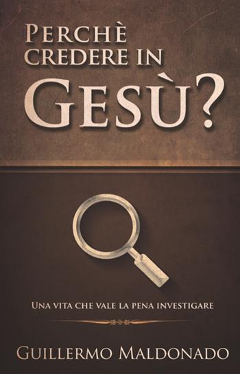Perché credere in Gesù? Una vita che vale la pena investigare - Guillermo Maldonato - Libro Eternity Libri 2016 | Libraccio.it