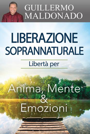 Liberazione soprannaturale. Libertà per anima, mente ed emozioni - Guillermo Maldonado - Libro Eternity Libri 2016 | Libraccio.it