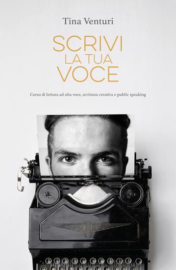 Scrivi la tua voce. Corso di lettura ad alta voce, scrittura creativa e public speaking - Tina Venturi - Libro Eternity 2018 | Libraccio.it