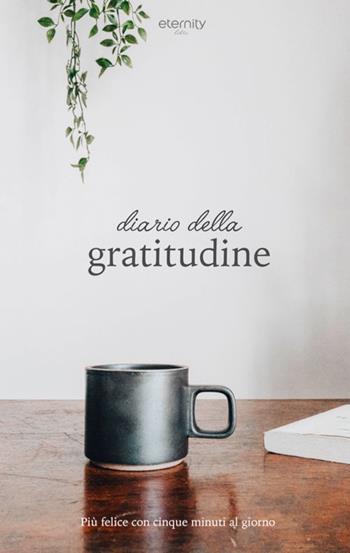 Diario della gratitudine. Più felice con cinque minuti al giorno  - Libro Eternity 2018 | Libraccio.it