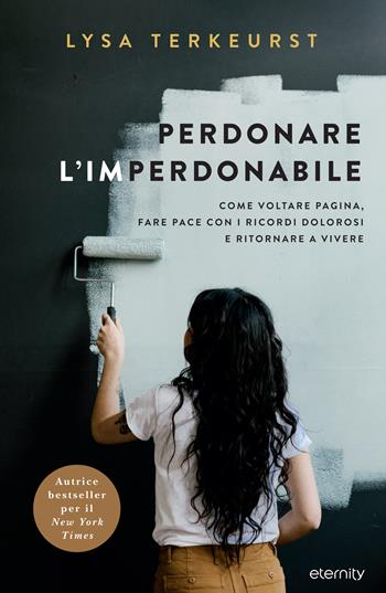 Perdonare l'imperdonabile. Come voltare pagina, fare pace con i ricordi dolorosi e ritornare a vivere - Lysa Terkeurst - Libro Eternity 2022 | Libraccio.it