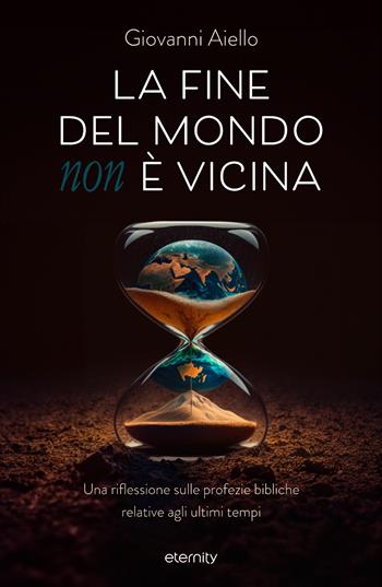 La fine del mondo (non) è vicina. Una riflessione sulle profezie bibliche relative agli ultimi tempi - Giovanni Aiello - Libro Eternity 2023 | Libraccio.it