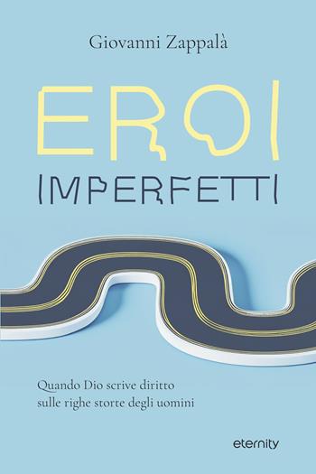 Eroi imperfetti. Quando Dio scrive diritto sulle righe storte degli uomini - Giovanni Zappalà - Libro Eternity Libri 2025 | Libraccio.it