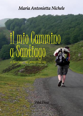 Il mio cammino a Santiago. A Santiago voy peregrina soy - Maria Antonietta Nichele - Libro West Press 2018 | Libraccio.it